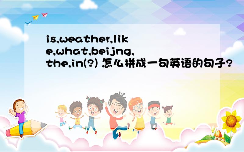 is,weather,like,what,beijng,the,in(?) 怎么拼成一句英语的句子?
