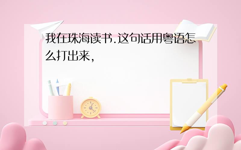 我在珠海读书.这句话用粤语怎么打出来,