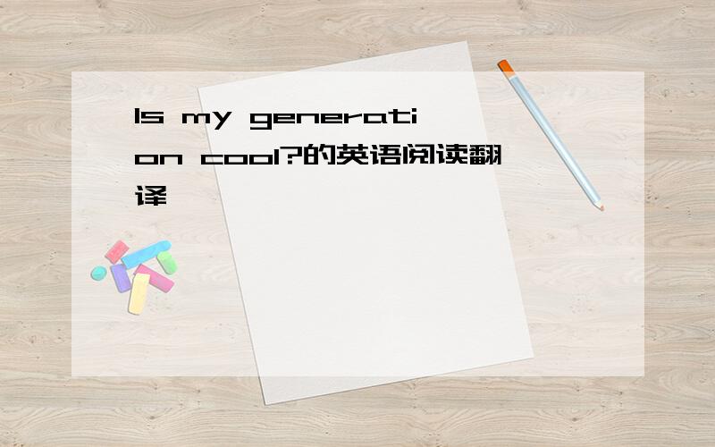 Is my generation cool?的英语阅读翻译