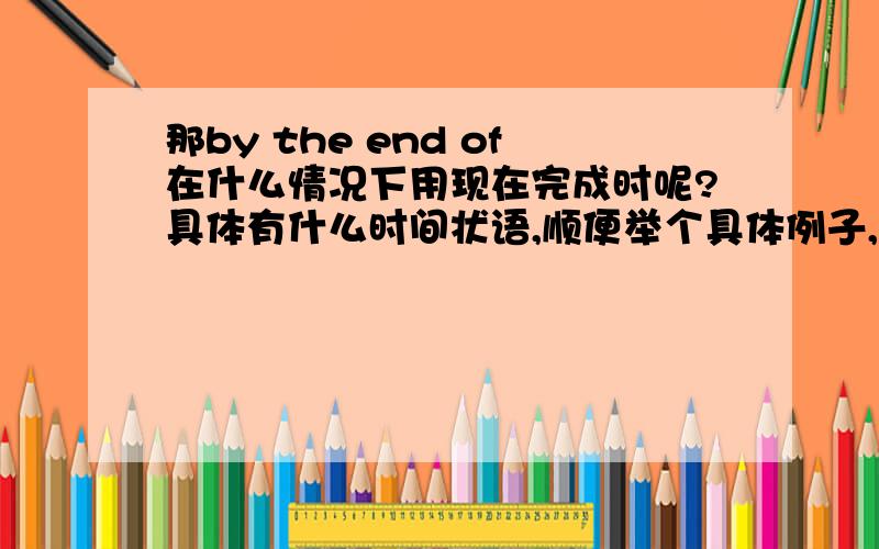 那by the end of在什么情况下用现在完成时呢?具体有什么时间状语,顺便举个具体例子,谢谢.