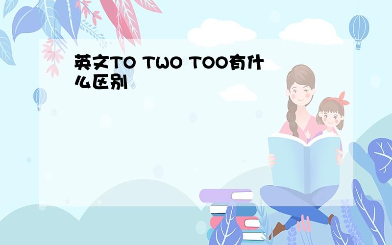 英文TO TWO TOO有什么区别