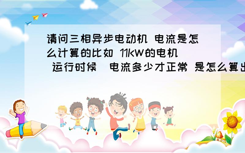 请问三相异步电动机 电流是怎么计算的比如 11KW的电机 运行时候  电流多少才正常 是怎么算出来的   空载呢负载呢!  是怎么算的          还有角形电机  星型运行 的电流是怎么算的  !为什么