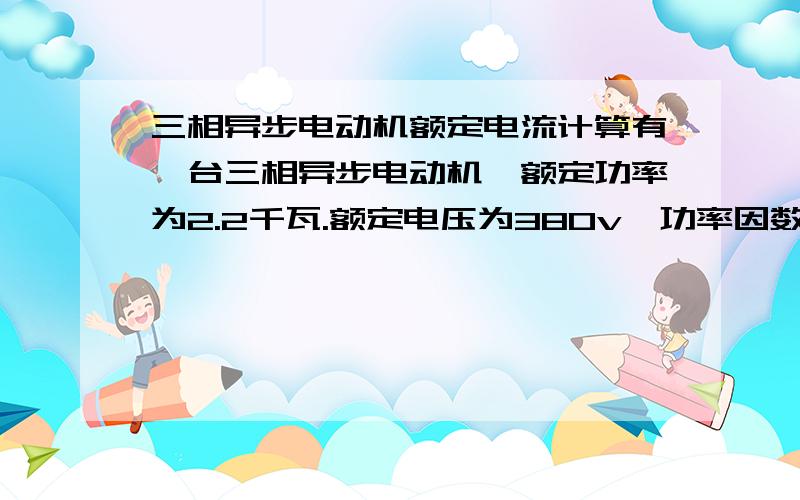 三相异步电动机额定电流计算有一台三相异步电动机,额定功率为2.2千瓦.额定电压为380v,功率因数为0.86,效率为0.88,则电动机的额定电流是（ ）A ,怎么求?