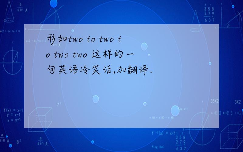 形如two to two to two two 这样的一句英语冷笑话,加翻译.