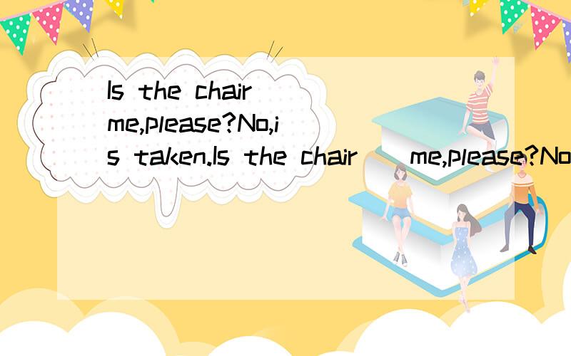 Is the chair__me,please?No,is taken.Is the chair__me,please?No,is takenA,forB,toC,withD,from