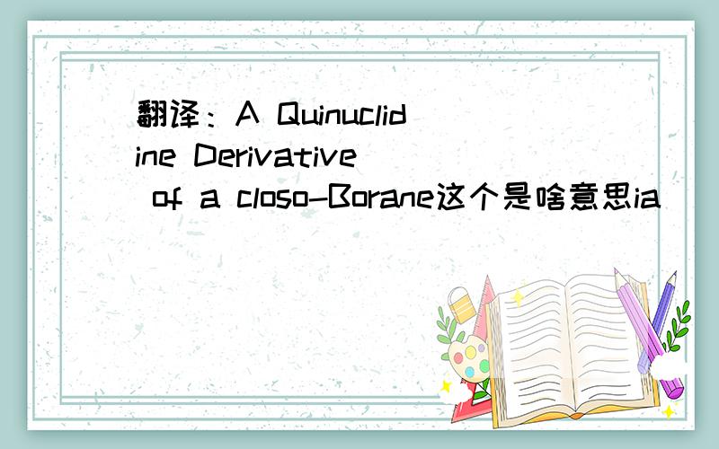 翻译：A Quinuclidine Derivative of a closo-Borane这个是啥意思ia