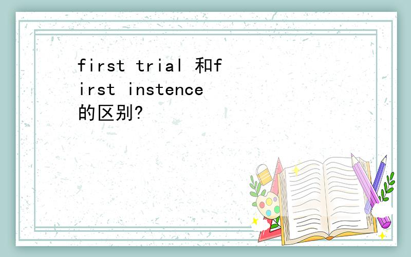 first trial 和first instence 的区别?