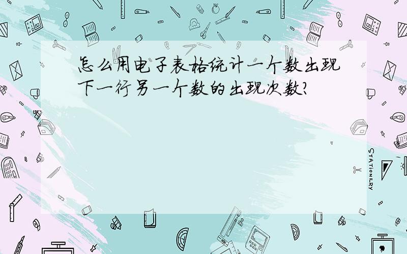 怎么用电子表格统计一个数出现下一行另一个数的出现次数?