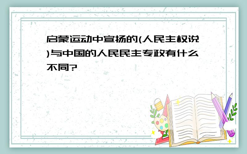 启蒙运动中宣扬的(人民主权说)与中国的人民民主专政有什么不同?