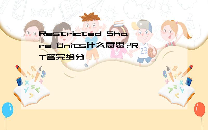 Restricted Share Units什么意思?RT答完给分