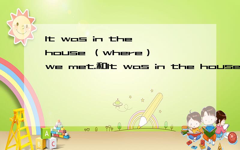 It was in the house （where） we met.和It was in the house （that） we met.1.为什么说we met the house不完整,（）里要填where或in which?判断先行词都不能把介词in算在内吗?2.强调句时就是说去掉it is that,we met in