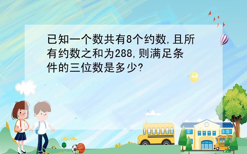 已知一个数共有8个约数,且所有约数之和为288,则满足条件的三位数是多少?