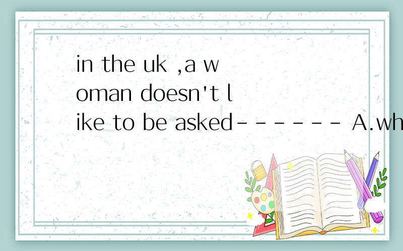 in the uk ,a woman doesn't like to be asked------ A.whether she had been married B.what is her agec.how much she weighs D.where she comes from.答案竟然是c,求解释