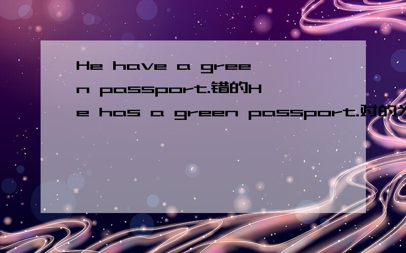 He have a green passport.错的He has a green passport.对的为什么,重点解释下.