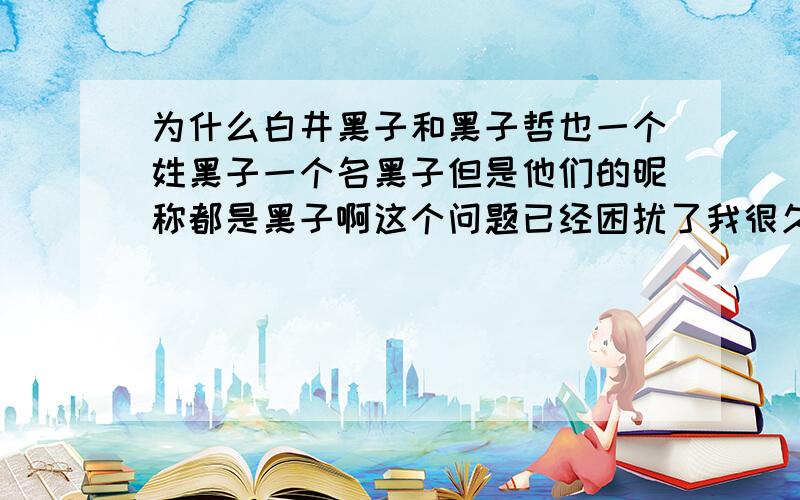 为什么白井黑子和黑子哲也一个姓黑子一个名黑子但是他们的昵称都是黑子啊这个问题已经困扰了我很久了==