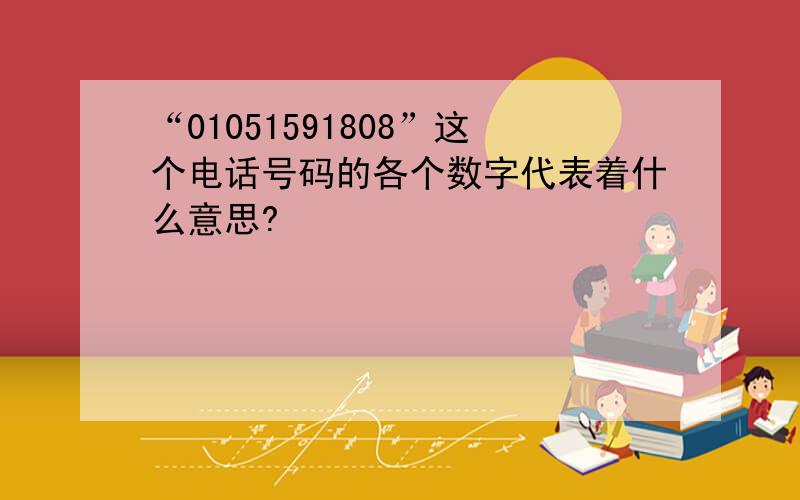 “01051591808”这个电话号码的各个数字代表着什么意思?