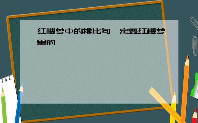 红楼梦中的排比句一定要红楼梦里的