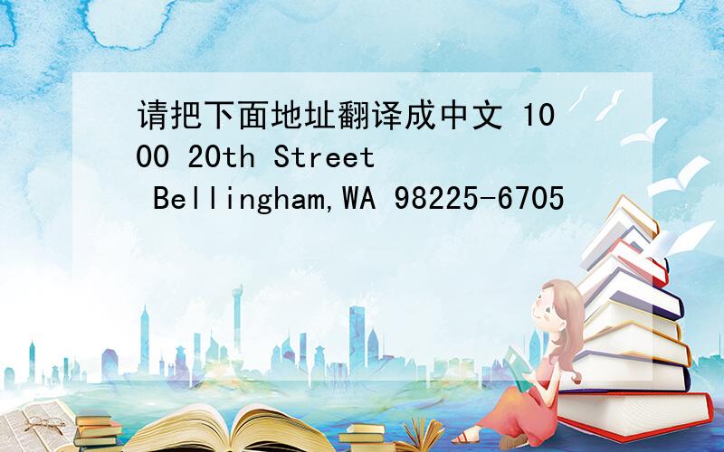 请把下面地址翻译成中文 1000 20th Street Bellingham,WA 98225-6705