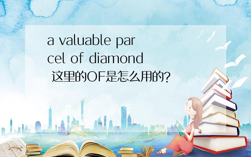 a valuable parcel of diamond 这里的OF是怎么用的?