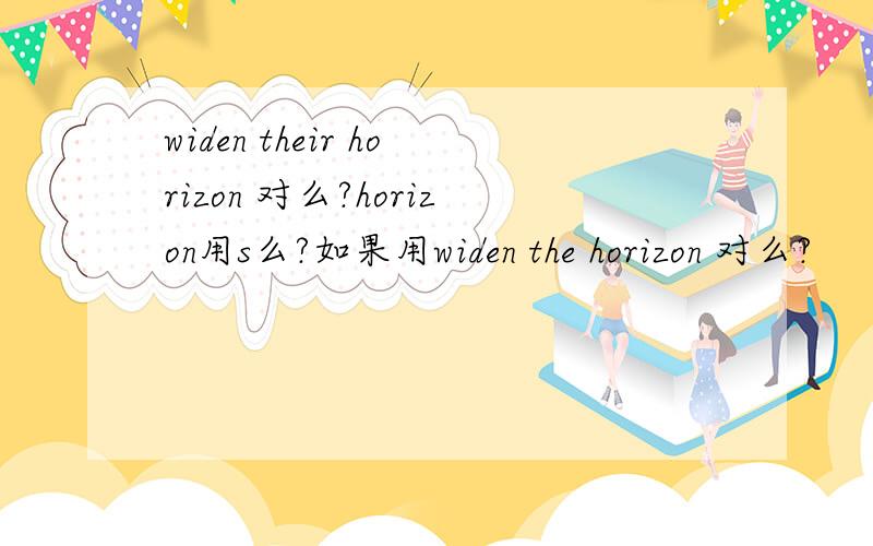 widen their horizon 对么?horizon用s么?如果用widen the horizon 对么?