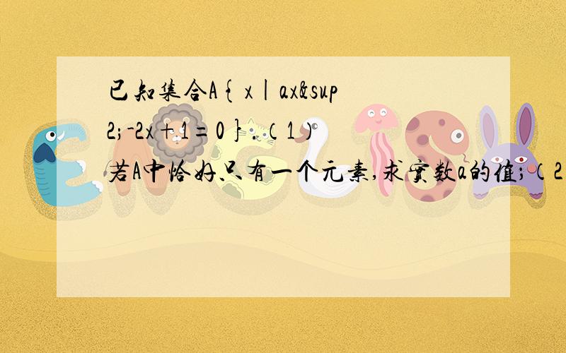 已知集合A{x|ax²-2x+1=0}.（1）若A中恰好只有一个元素,求实数a的值；（2）若A中至少有一个元素,求实数a的取值范围.解析：（1）∵A中恰好只有一个元素∴方程ax²-2x+1=0恰好只有一个根.当a