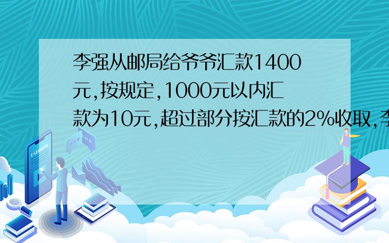 李强从邮局给爷爷汇款1400元,按规定,1000元以内汇款为10元,超过部分按汇款的2%收取,李强要付多少元汇款