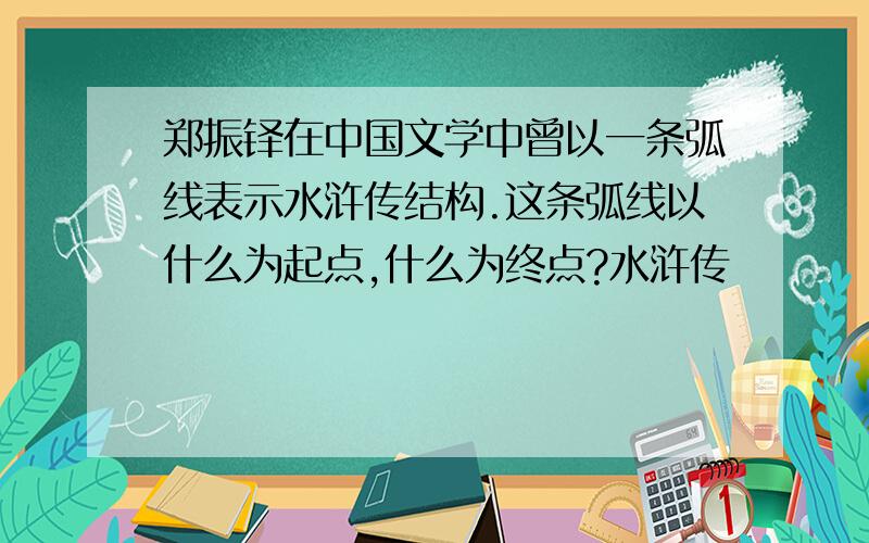 郑振铎在中国文学中曾以一条弧线表示水浒传结构.这条弧线以什么为起点,什么为终点?水浒传