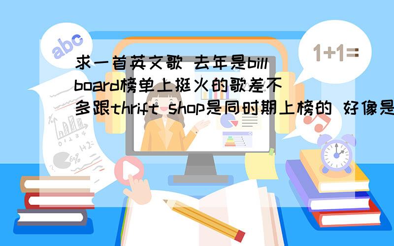 求一首英文歌 去年是billboard榜单上挺火的歌差不多跟thrift shop是同时期上榜的 好像是一黑人和一白人歌手合作的 都是男的.曲风轻松欢快～ 高潮好像有一句什么什么good girl