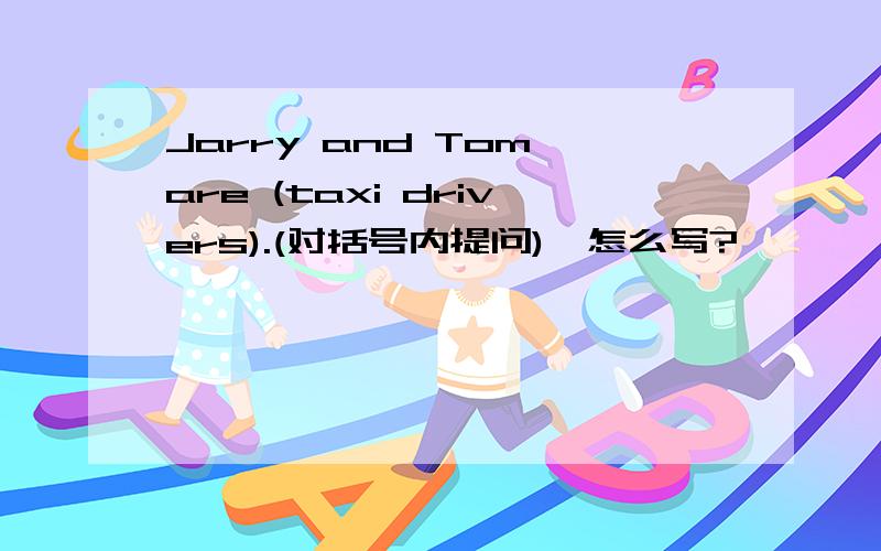 Jarry and Tom are (taxi drivers).(对括号内提问),怎么写?