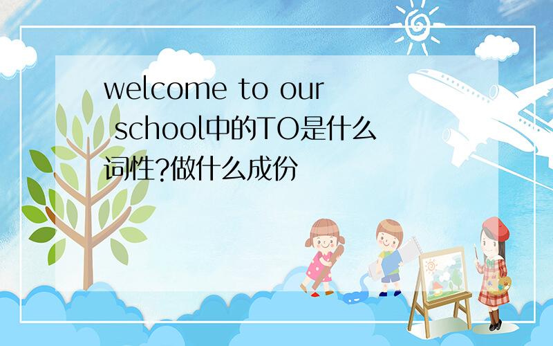 welcome to our school中的TO是什么词性?做什么成份