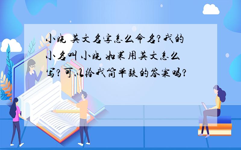 小晓 英文名字怎么命名?我的小名叫 小晓 如果用英文怎么写?可以给我简单跌的答案吗?