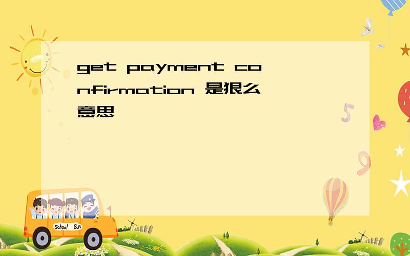 get payment confirmation 是狠么意思