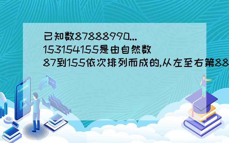 已知数87888990...153154155是由自然数87到155依次排列而成的,从左至右第88位上的数字是几?a1 b2 c3 d0