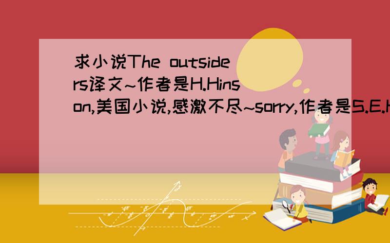 求小说The outsiders译文~作者是H.Hinson,美国小说,感激不尽~sorry,作者是S.E.Hinton.美国小说，不是韩国的可爱淘写的书。我要的是中文译文，不是google翻译的网站，sparknotes我也在看，但那毕竟是plo