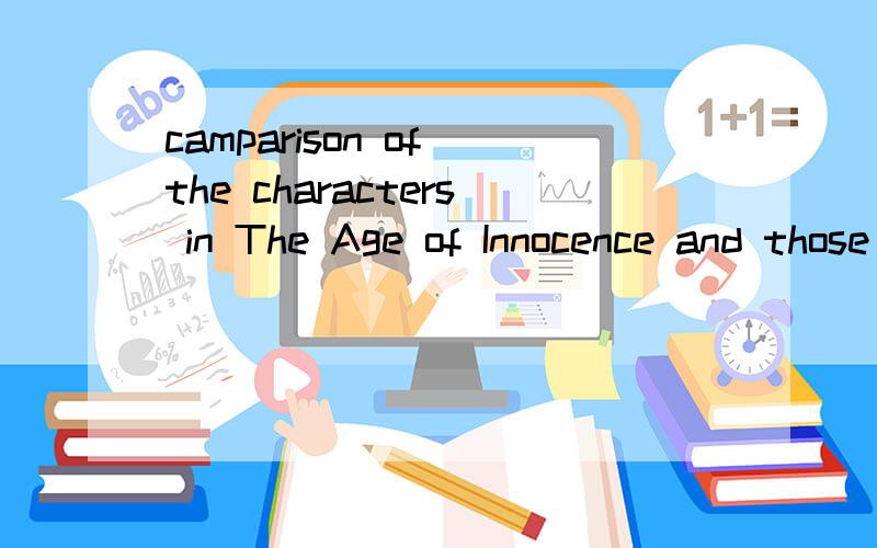 camparison of the characters in The Age of Innocence and those in Daisy Miller by Henery James.求英语专业的童鞋帮写论文,450个词到500个词左右,全英.