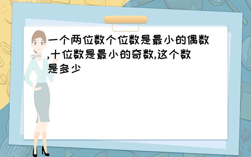 一个两位数个位数是最小的偶数,十位数是最小的奇数,这个数是多少