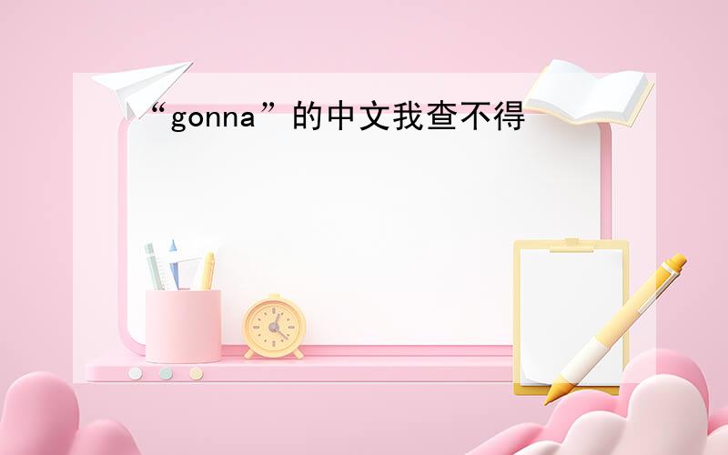 “gonna”的中文我查不得