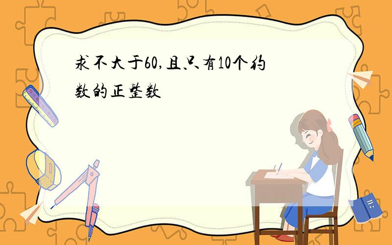 求不大于60,且只有10个约数的正整数