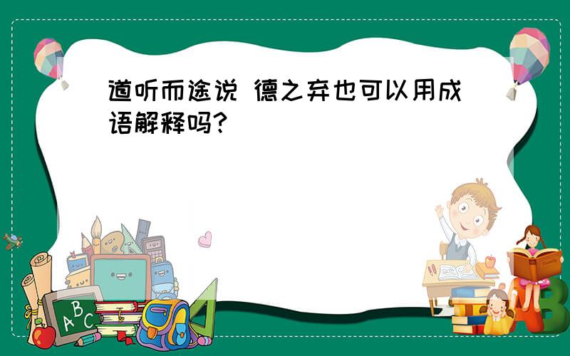 道听而途说 德之弃也可以用成语解释吗?