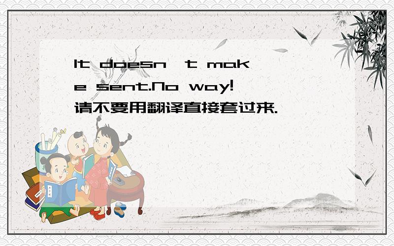 It doesn't make sent.No way!请不要用翻译直接套过来.