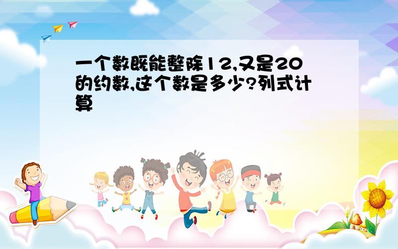 一个数既能整除12,又是20的约数,这个数是多少?列式计算