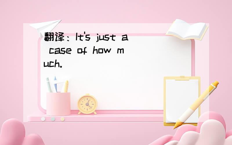 翻译：It's just a case of how much.