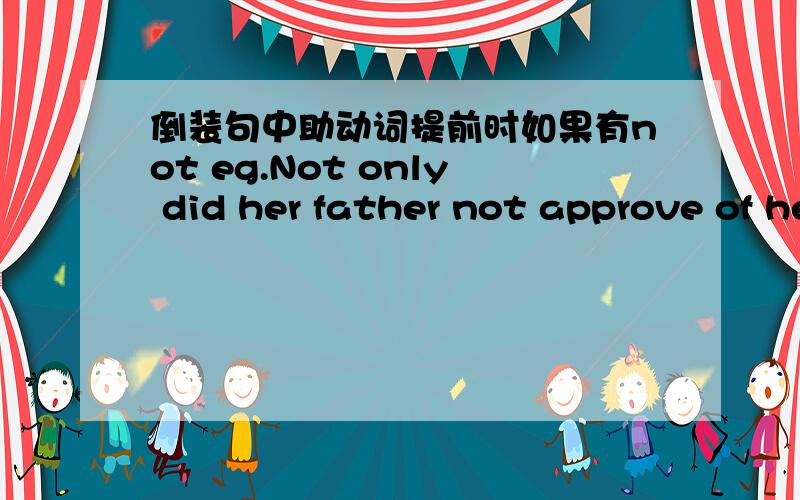 倒装句中助动词提前时如果有not eg.Not only did her father not approve of her marriage,..还是说 Not only didn't her father approve of her marriage,...