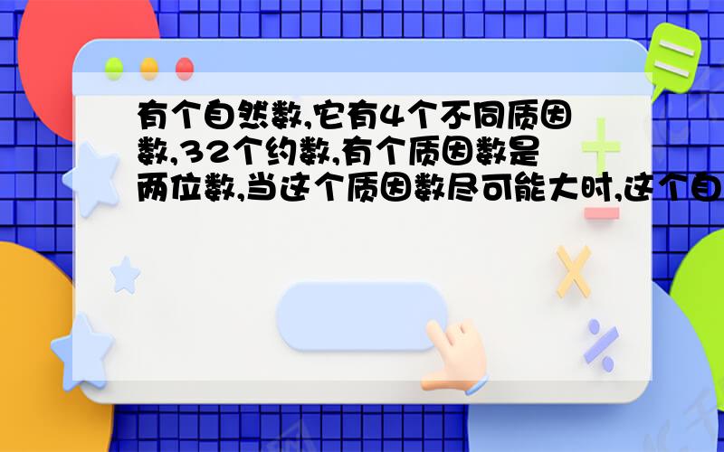 有个自然数,它有4个不同质因数,32个约数,有个质因数是两位数,当这个质因数尽可能大时,这个自然数最小是?