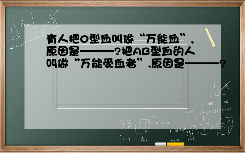 有人把0型血叫做“万能血”,原因是———?把AB型血的人叫做“万能受血者”,原因是———?