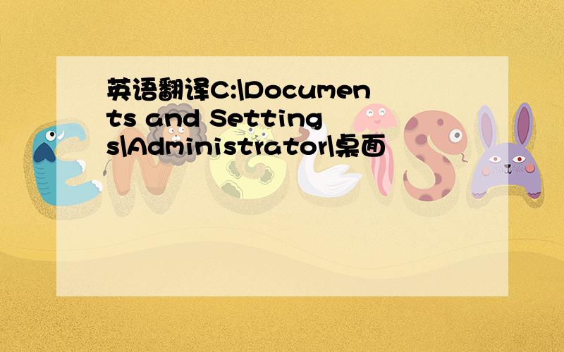 英语翻译C:\Documents and Settings\Administrator\桌面