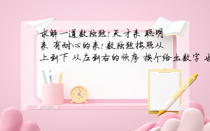 求解一道数独题!天才来 聪明来 有耐心的来!数独题按照从上到下 从左到右的顺序 挨个给出数字 也就是 第一竖排 然后第二竖排 然后第三竖排 这样子~