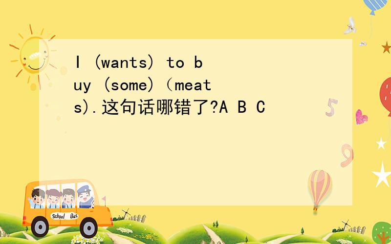 I (wants) to buy (some)（meats).这句话哪错了?A B C