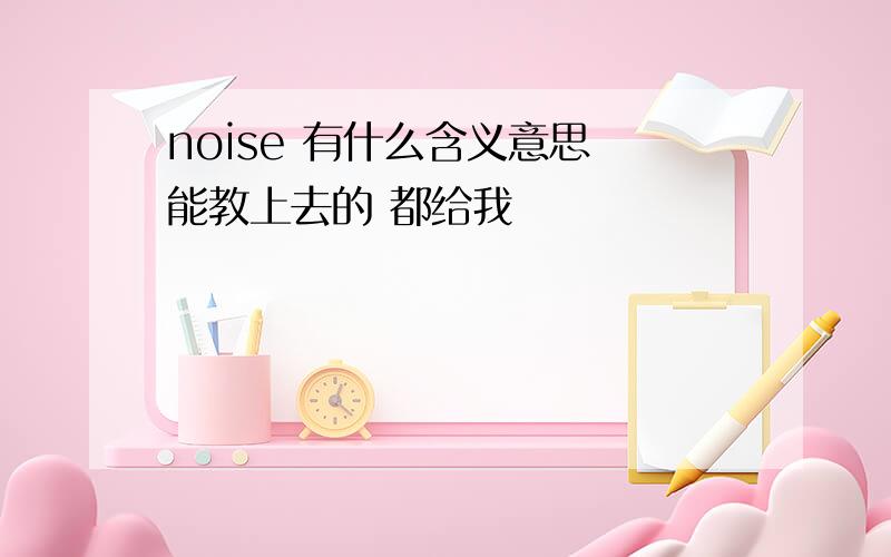 noise 有什么含义意思 能教上去的 都给我