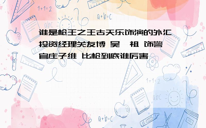 谁是枪王之王古天乐饰演的外汇投资经理关友博 吴彦祖 饰警官庄子维 比枪到底谁厉害